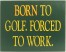 Born to Golf Forced to Work | Golf Signs | Office Decor